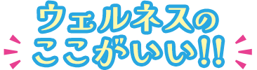 ウェルネスのここがいい!!
